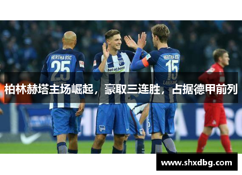 柏林赫塔主场崛起，豪取三连胜，占据德甲前列