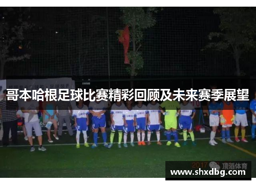 哥本哈根足球比赛精彩回顾及未来赛季展望