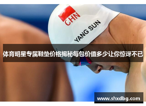 体育明星专属鞋垫价格揭秘每包价值多少让你惊讶不已