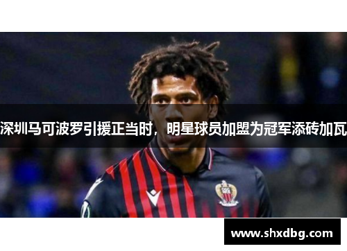 深圳马可波罗引援正当时，明星球员加盟为冠军添砖加瓦