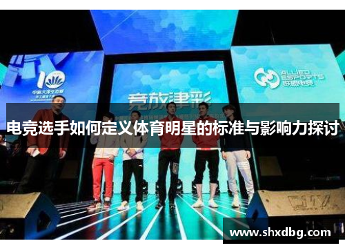 电竞选手如何定义体育明星的标准与影响力探讨