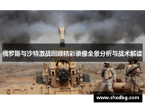 俄罗斯与沙特激战回顾精彩录像全景分析与战术解读