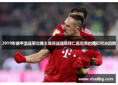 2019年德甲激战莱比锡主场迎战强敌拜仁慕尼黑的精彩对决回顾