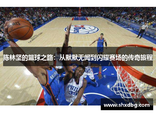 陈林坚的篮球之路：从默默无闻到闪耀赛场的传奇旅程