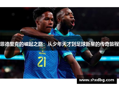 恩德里克的崛起之路：从少年天才到足球新星的传奇旅程