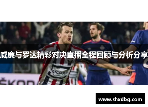 威廉与罗达精彩对决直播全程回顾与分析分享